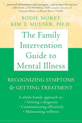 The Family Intervention Guide to Mental Illness: Recognizing Symptoms and Getting Treatment - Morey, Bodie, and Mueser, Kim T, PhD