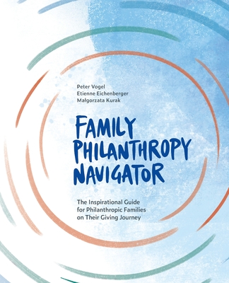 The Family Philanthropy Navigator: The inspirational guide for philanthropic families on their giving journey - Vogel, Peter, and Eichenberger, Etienne, and Kurak, Malgorzata