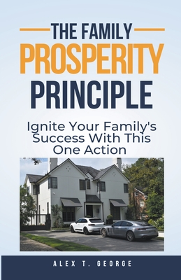 The Family Prosperity Principle: Ignite Your Family's Success With This One Action - George, Alex T