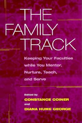 The Family Track: Keeping Your Faculties While You Mentor, Nurture, Teach, and Serve - Coiner, Constance (Editor), and George, Diana Hume (Editor)