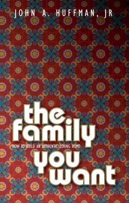 The Family You Want: How to Build an Authentic, Loving Home - Huffman, John