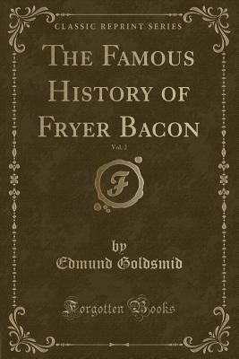 The Famous History of Fryer Bacon, Vol. 2 (Classic Reprint) - Goldsmid, Edmund