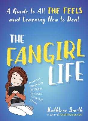 The Fangirl Life: A Guide to All the Feels and Learning How to Deal - Smith, Kathleen
