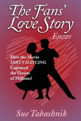 The Fans' Love Story Encore: How the Movie Dirty Dancing Captured the Hearts of Millions! - Tabashnik, Sue