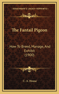 The Fantail Pigeon: How to Breed, Manage, and Exhibit (1900)