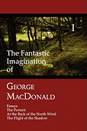 The Fantastic Imagination of George MacDonald, Volume I: Essays, the Portent, at the Back of the North Wind, the Flight of the Shadow