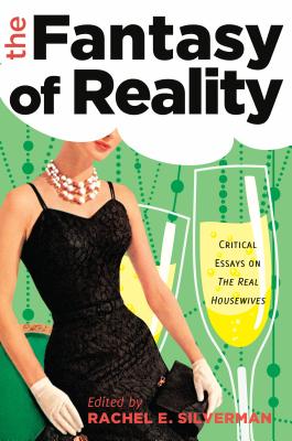 The Fantasy of Reality: Critical Essays on The Real Housewives - Silverman, Rachel E. (Editor)