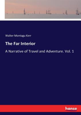 The Far Interior: A Narrative of Travel and Adventure. Vol. 1 - Kerr, Walter Montagu