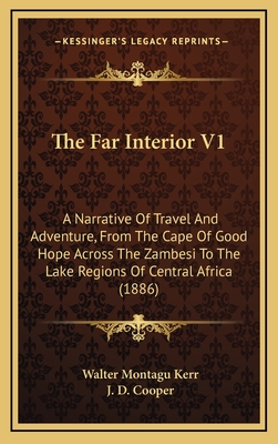 The Far Interior V1: A Narrative of Travel and Adventure, from the Cape of Good Hope Across the Zambesi to the Lake Regions of Central Africa (1886) - Kerr, Walter Montagu, and Cooper, J D (Illustrator)