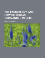 The Farmer Boy, and How He Became Commander-In-Chief