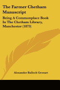 The Farmer Chetham Manuscript: Being A Commonplace Book In The Chetham Library, Manchester (1873)