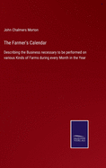 The Farmer's Calendar: Describing the Business necessary to be performed on various Kinds of Farms during every Month in the Year