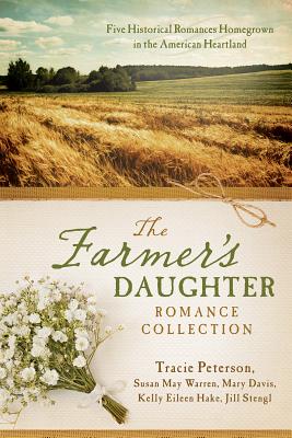 The Farmer's Daughter Romance Collection: Five Historical Romances Homegrown in the American Heartland - Davis, Mary, and Hake, Kelly Eileen, and Peterson, Tracie