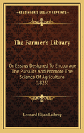 The Farmer's Library: Or Essays Designed To Encourage The Pursuits And Promote The Science Of Agriculture (1825)