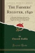 The Farmers' Register, 1840, Vol. 8: A Monthly Publication, Devoted to the Improvement of the Practice, and Support the Interests of Agriculture (Classic Reprint)