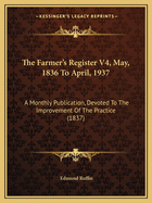 The Farmer's Register V4, May, 1836 to April, 1937: A Monthly Publication, Devoted to the Improvement of the Practice (1837)