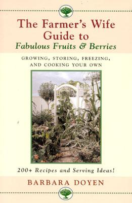 The Farmer's Wife Guide To Fabulous Fruits And Berries: Growing, Storing, Freezing, and Cooking Your Own Fruits and Berries - Doyen, Barbara