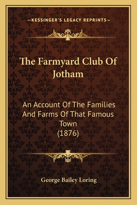 The Farmyard Club of Jotham: An Account of the Families and Farms of That Famous Town (1876) - Loring, George Bailey