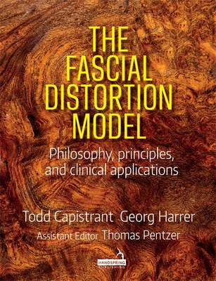 The Fascial Distortion Model: Philosophy, Principles and Clinical Applications - Capistrant, Todd, and Harrer, Georg, and Pentzer, Thomas