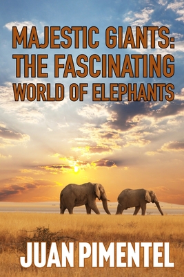 The Fascinating World of Elephants: Understanding Their Complex Lives and the Fight for Their Future - Pimentel, Juan