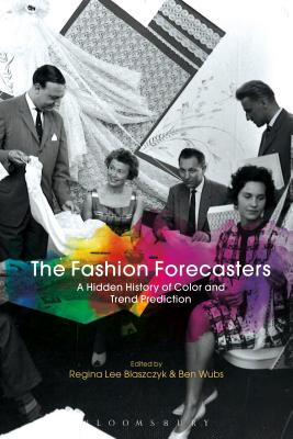 The Fashion Forecasters: A Hidden History of Color and Trend Prediction - Blaszczyk, Regina Lee (Editor), and Wubs, Ben (Editor)