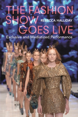 The Fashion Show Goes Live: Exclusive and Mediatized Performance - Halliday, Rebecca