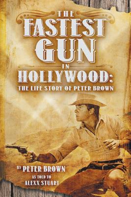 The Fastest Gun in Hollywood: The Life Story of Peter Brown - Brown, Peter, and Stuart, Alexx, and Brown, Peter (As Told by)