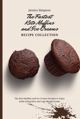 The Fastest Keto Muffins and Ice Creams Recipe Collection: The Best Muffins and Ice Creams Recipes to Enjoy while doing Keto and Lose Weight Easier - Simpson, Jessica