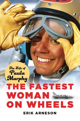 The Fastest Woman on Wheels: The Life of Paula Murphy - Arneson, Erik