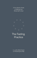 The Fasting Practice: A Four-Session Guide to Offering Your Whole Self to God