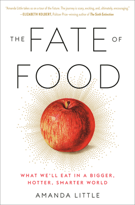 The Fate of Food: What We'll Eat in a Bigger, Hotter, Smarter World - Little, Amanda
