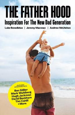 The Father Hood: Inspiration for the new dad generation - Benedictus, Luke, and Macvean, Jeremy, and McUtchen, Andrew