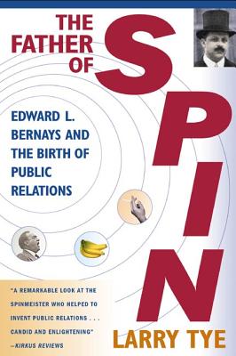 The Father of Spin: Edward L. Bernays and the Birth of Public Relations - Tye, Larry