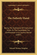 The Fatherly Hand: Being The Substance Of Instruction Given To The Candidates For Confirmation In A Country Parish (1897)