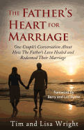 The Father's Heart For Marriage: One Couple's Conversation About How The Father's Love Healed and Redeemed Their Marriage