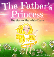 The Father's Princess: The Story of the White Daisy, New Edition (godly books for little girls, kids books about knowing Jesus, princess books for girls about God)