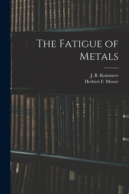 The Fatigue of Metals - Moore, Herbert F B 1875, and Kommers, J B B 1884