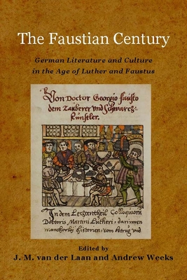 The Faustian Century: German Literature and Culture in the Age of Luther and Faustus - Laan, J M Van Der (Editor), and Weeks, Andrew (Contributions by), and Classen, Albrecht (Contributions by)
