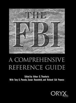 The FBI: A Comprehensive Reference Guide - Poveda, Tony, and Powers, Richard, and Rosenfeld, Susan
