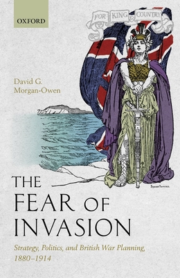 The Fear of Invasion: Strategy, Politics, and British War Planning, 1880-1914 - Morgan-Owen, David G.