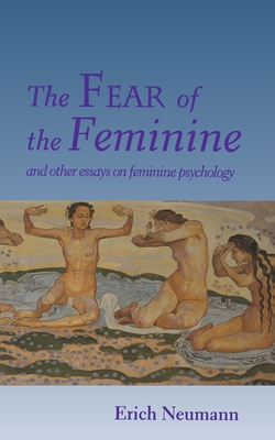 The Fear of the Feminine: And Other Essays on Feminine Psychology - Neumann, Erich