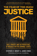 The Fear of Too Much Justice: Race, Poverty, and the Persistence of Inequality in the Criminal Courts