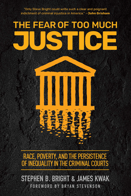 The Fear of Too Much Justice: Race, Poverty, and the Persistence of Inequality in the Criminal Courts - Bright, Stephen B, and Kwak, James