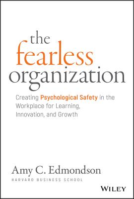 The Fearless Organization: Creating Psychological Safety in the Workplace for Learning, Innovation, and Growth - Edmondson, Amy C