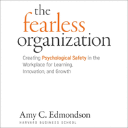 The Fearless Organization: Creating Psychological Safety in the Workplace for Learning, Innovation, and Growth