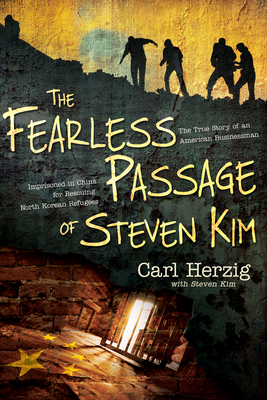 The Fearless Passage of Steven Kim: The True Story of an American Businessman Imprisoned in China for Rescuing North Korean Refugees - Herzig, Carl, and Kim, Steven