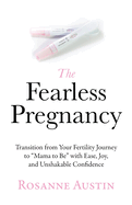 The Fearless Pregnancy: Transition from Your Fertility Journey to Mama to Be with Ease, Joy, and Unshakable Confidence