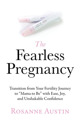 The Fearless Pregnancy: Transition from Your Fertility Journey to Mama to Be with Ease, Joy, and Unshakable Confidence - Austin, Rosanne