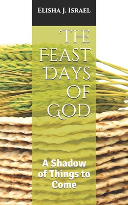 The Feast Days of God: A Shadow of Things to Come - Israel, Elisha J