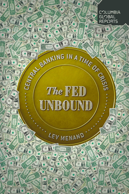 The Fed Unbound: Central Banking in a Time of Crisis - Menand, Lev
